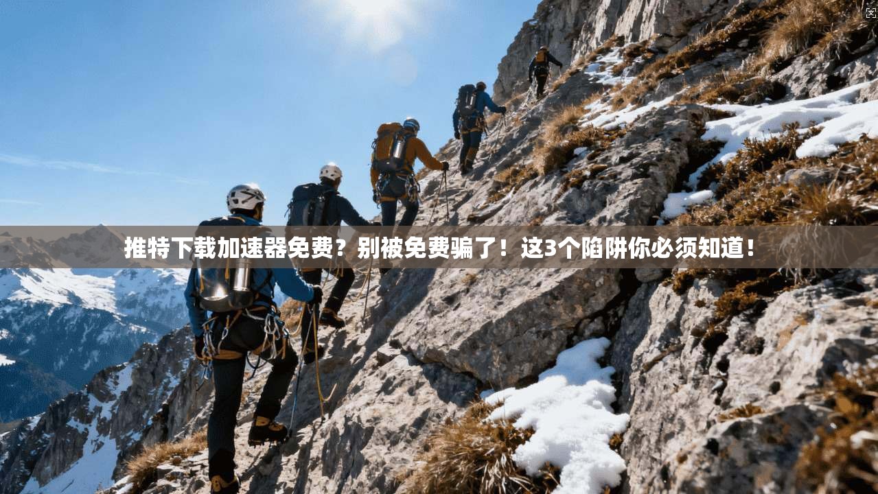 推特下载加速器免费？别被免费骗了！这3个陷阱你必须知道！
