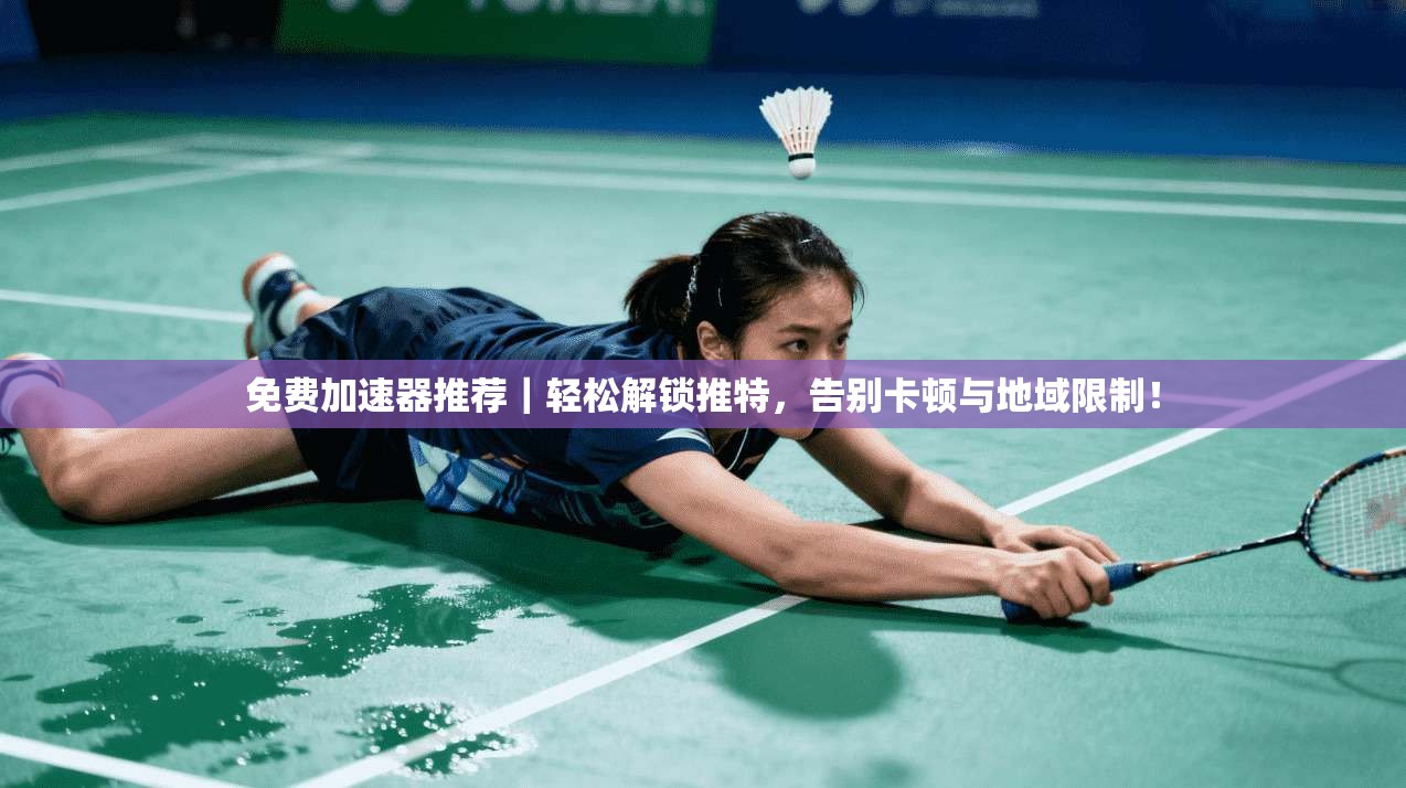 免费加速器推荐｜轻松解锁推特，告别卡顿与地域限制！