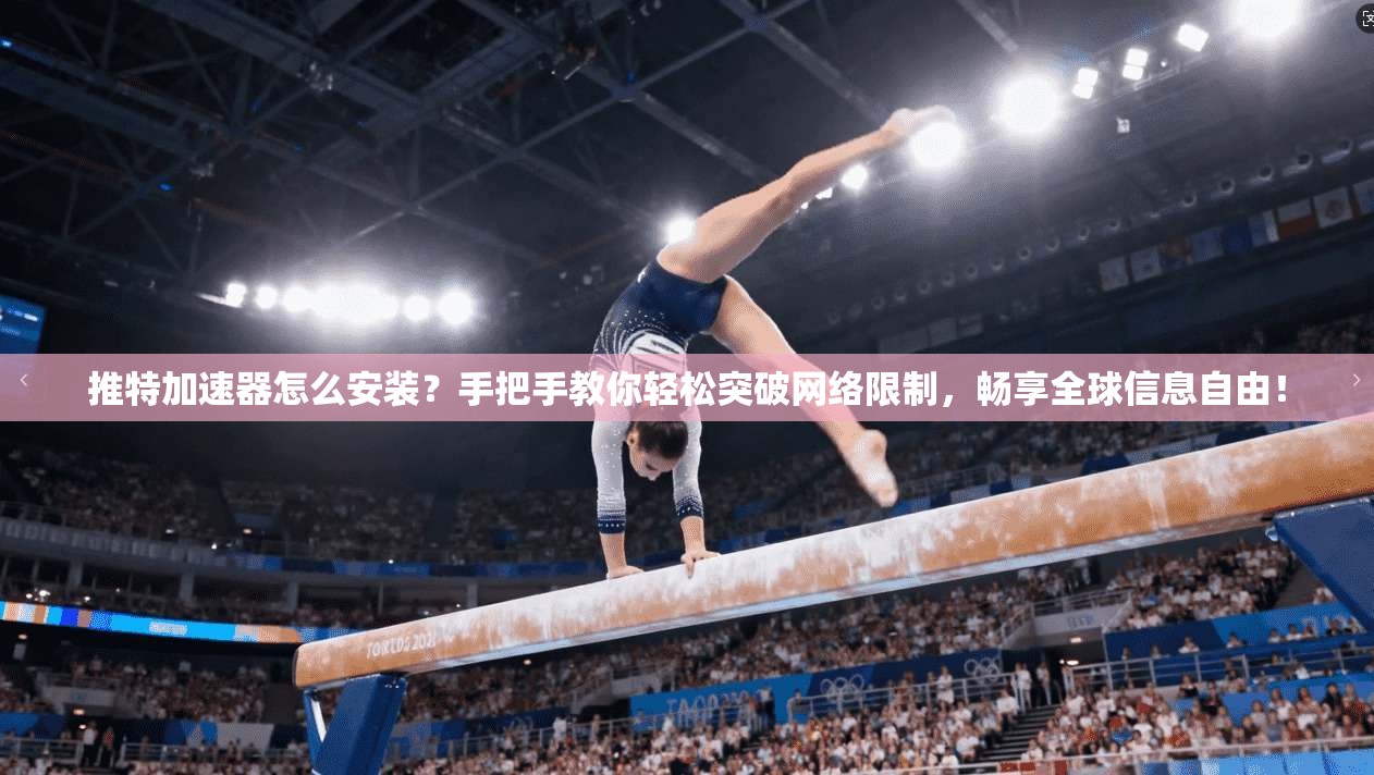 推特加速器怎么安装？手把手教你轻松突破网络限制，畅享全球信息自由！