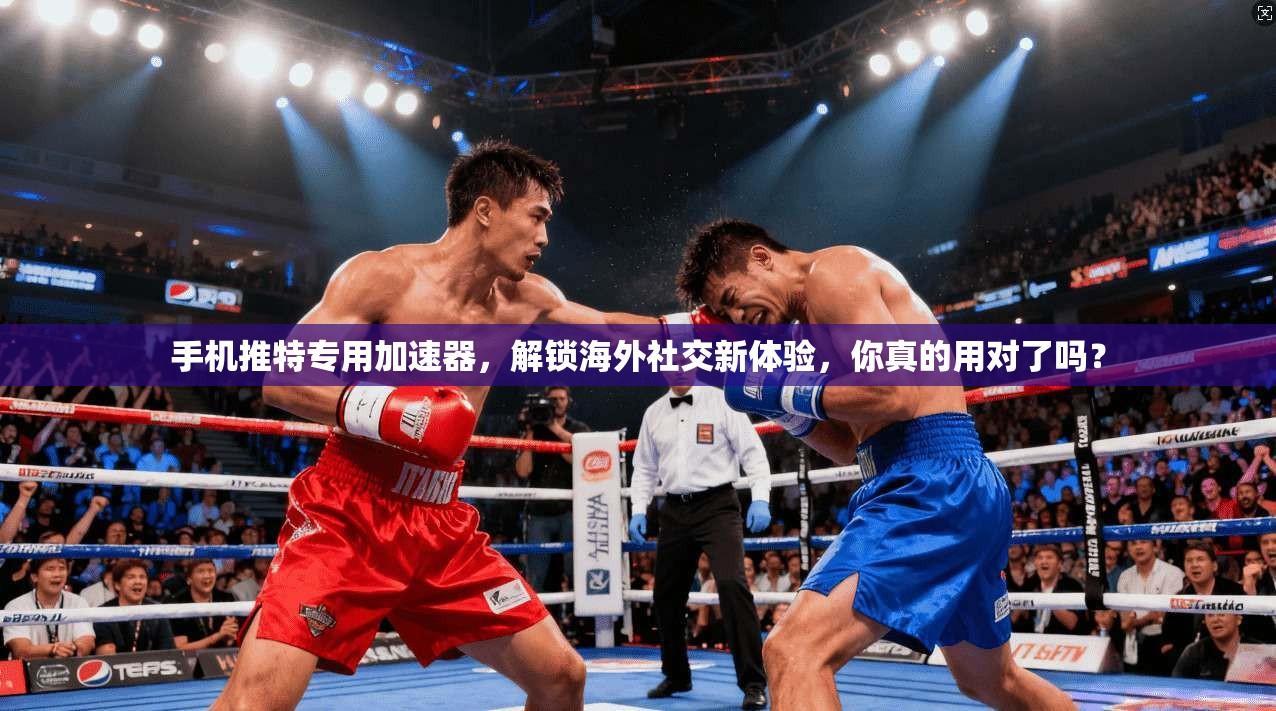 手机推特专用加速器，解锁海外社交新体验，你真的用对了吗？