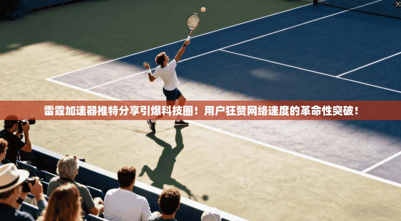 雷霆加速器推特分享引爆科技圈！用户狂赞网络速度的革命性突破！