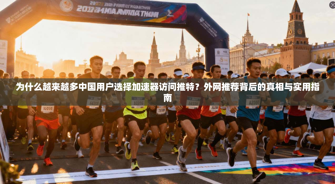 为什么越来越多中国用户选择加速器访问推特？外网推荐背后的真相与实用指南