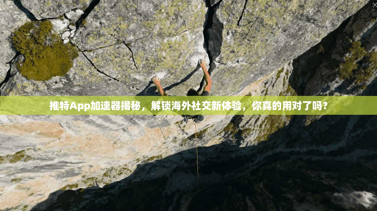 推特App加速器揭秘，解锁海外社交新体验，你真的用对了吗？