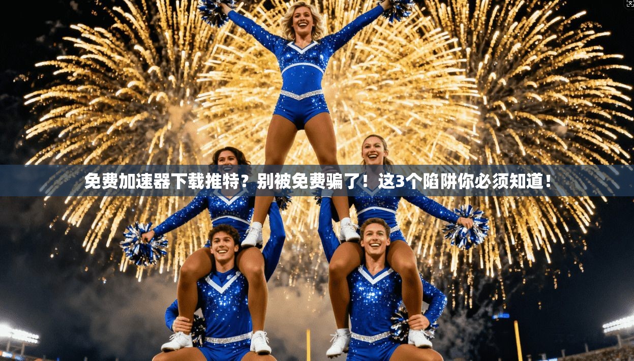 免费加速器下载推特？别被免费骗了！这3个陷阱你必须知道！