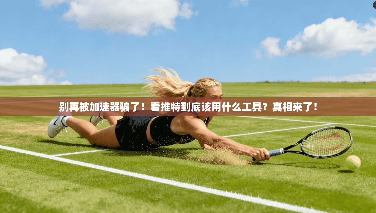 别再被加速器骗了！看推特到底该用什么工具？真相来了！