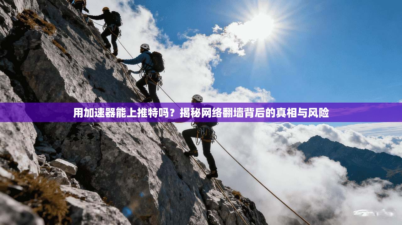 用加速器能上推特吗？揭秘网络翻墙背后的真相与风险