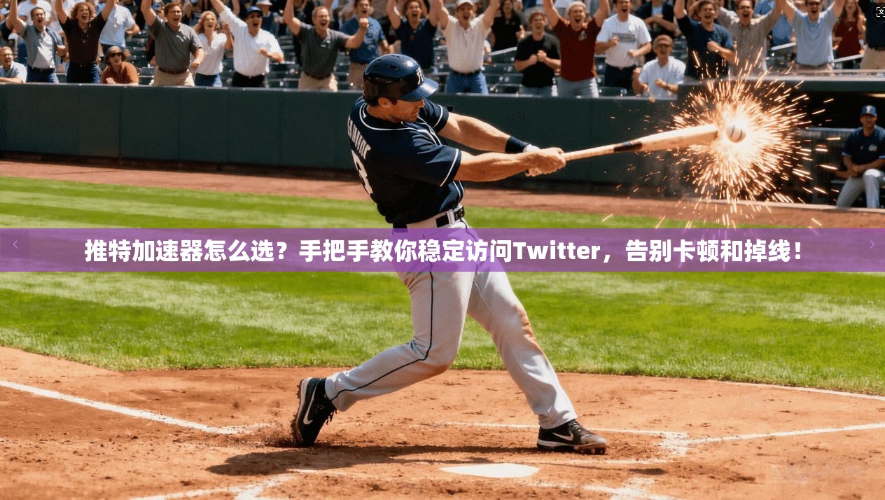 推特加速器怎么选？手把手教你稳定访问Twitter，告别卡顿和掉线！