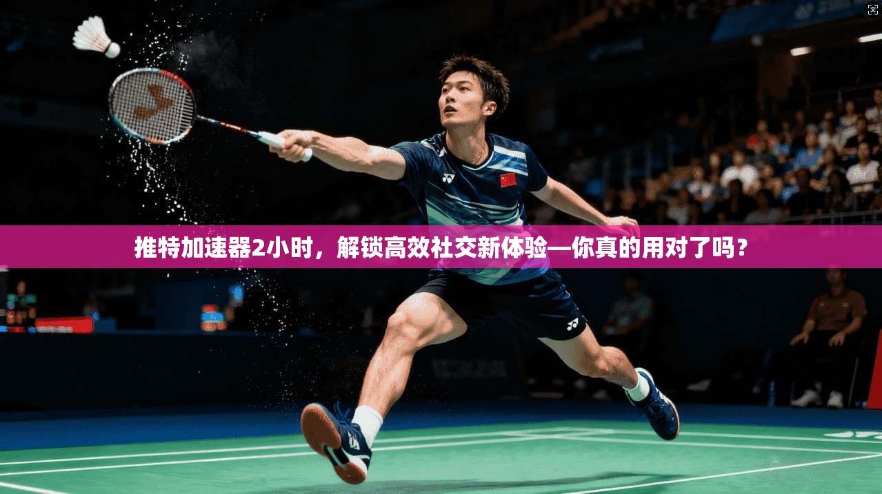 推特加速器2小时，解锁高效社交新体验—你真的用对了吗？