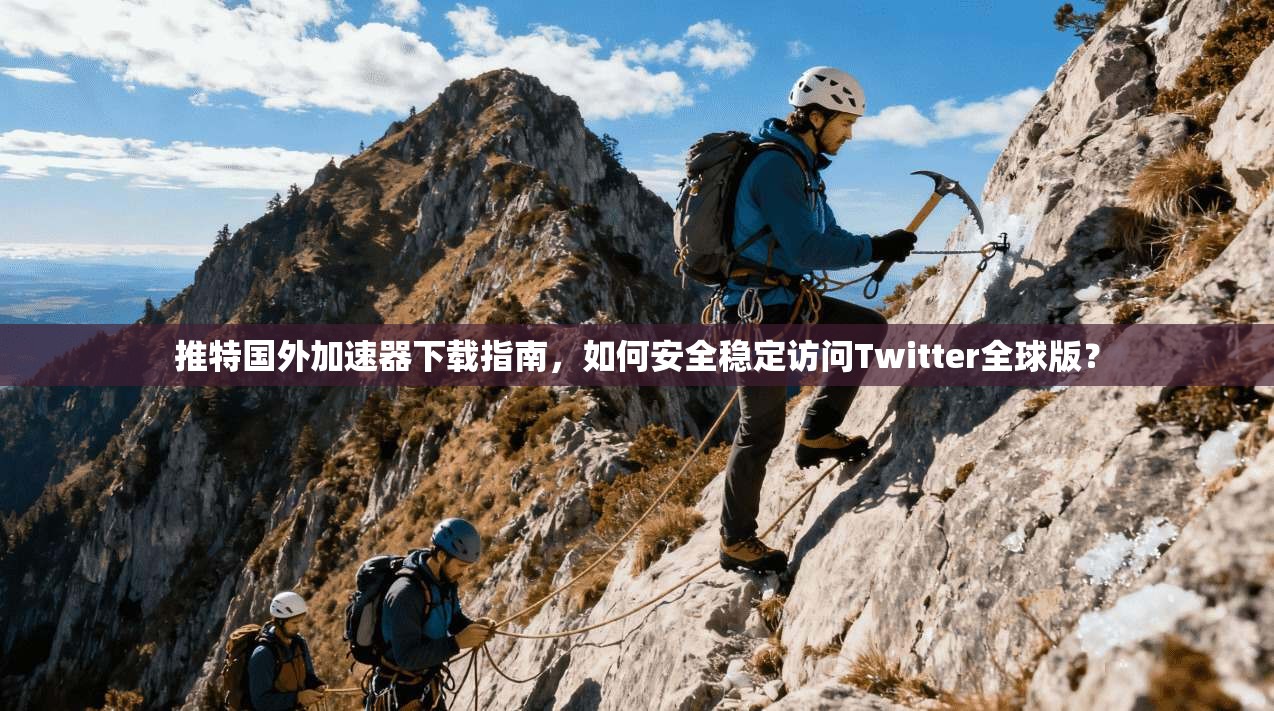 推特国外加速器下载指南，如何安全稳定访问Twitter全球版？