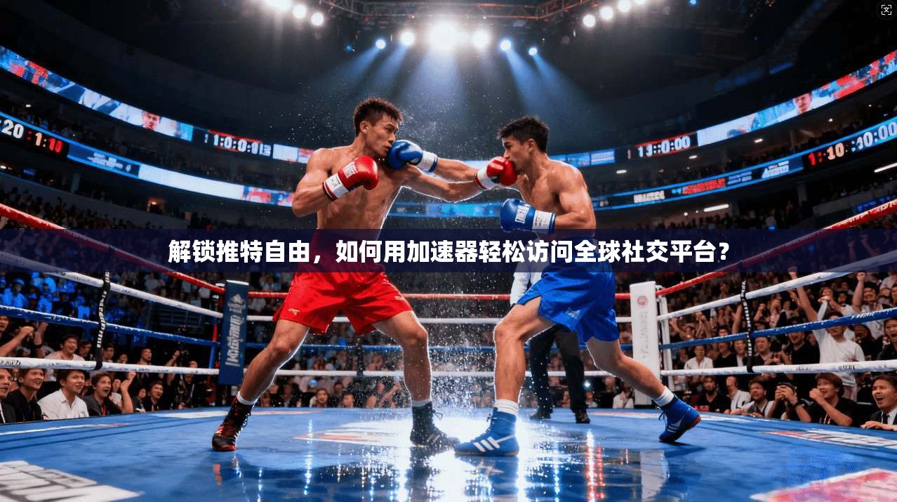 解锁推特自由，如何用加速器轻松访问全球社交平台？