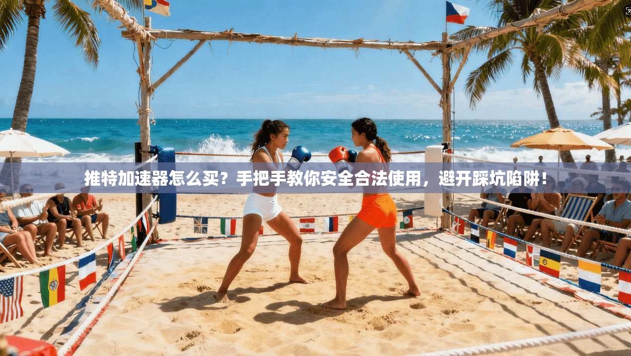 推特加速器怎么买？手把手教你安全合法使用，避开踩坑陷阱！