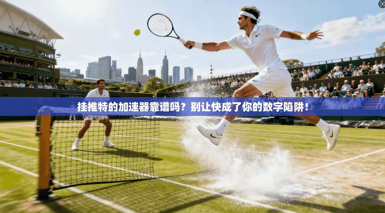 挂推特的加速器靠谱吗？别让快成了你的数字陷阱！
