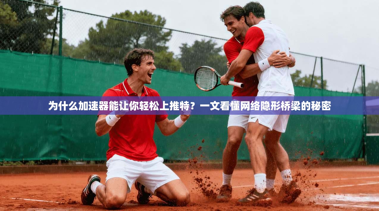 为什么加速器能让你轻松上推特？一文看懂网络隐形桥梁的秘密