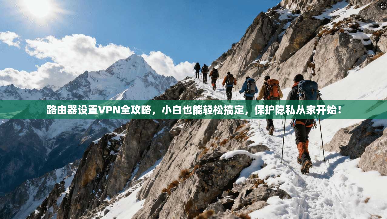路由器设置VPN全攻略，小白也能轻松搞定，保护隐私从家开始！