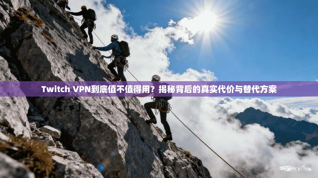 Twitch VPN到底值不值得用？揭秘背后的真实代价与替代方案