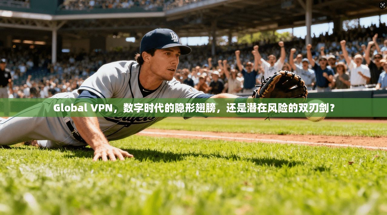 Global VPN，数字时代的隐形翅膀，还是潜在风险的双刃剑？