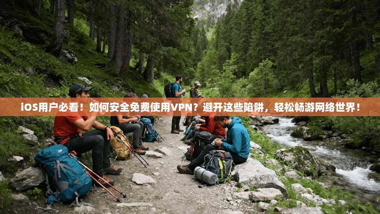 iOS用户必看！如何安全免费使用VPN？避开这些陷阱，轻松畅游网络世界！