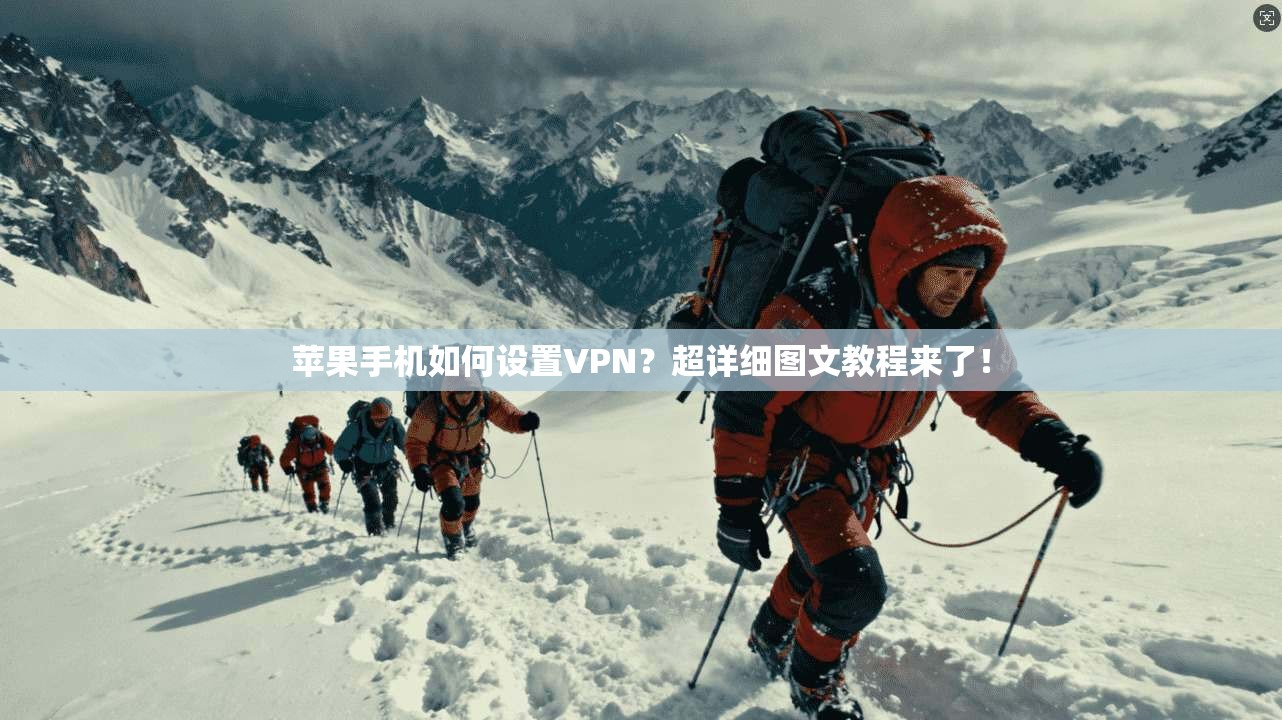苹果手机如何设置VPN？超详细图文教程来了！