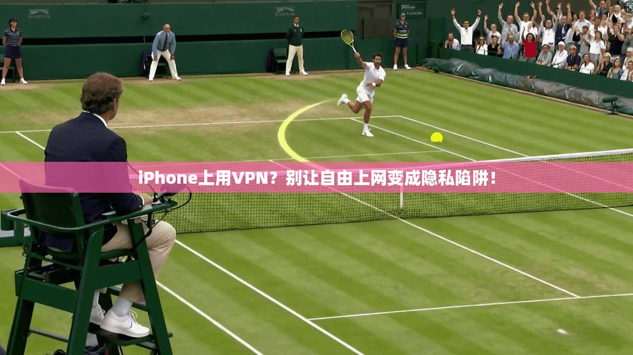 iPhone上用VPN？别让自由上网变成隐私陷阱！