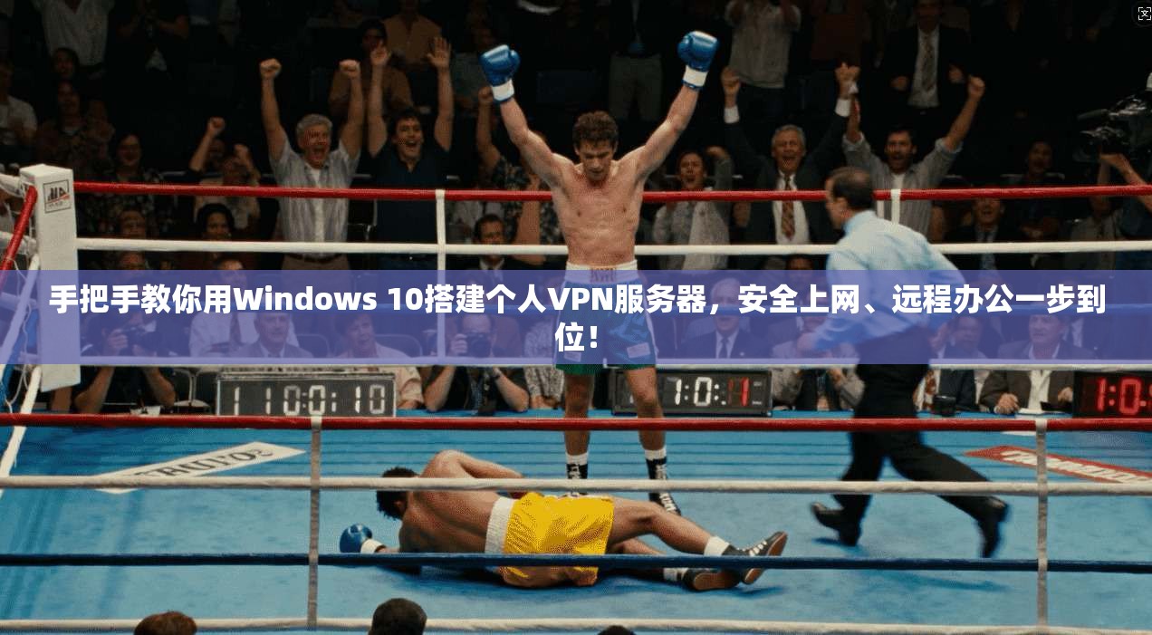 手把手教你用Windows 10搭建个人VPN服务器，安全上网、远程办公一步到位！