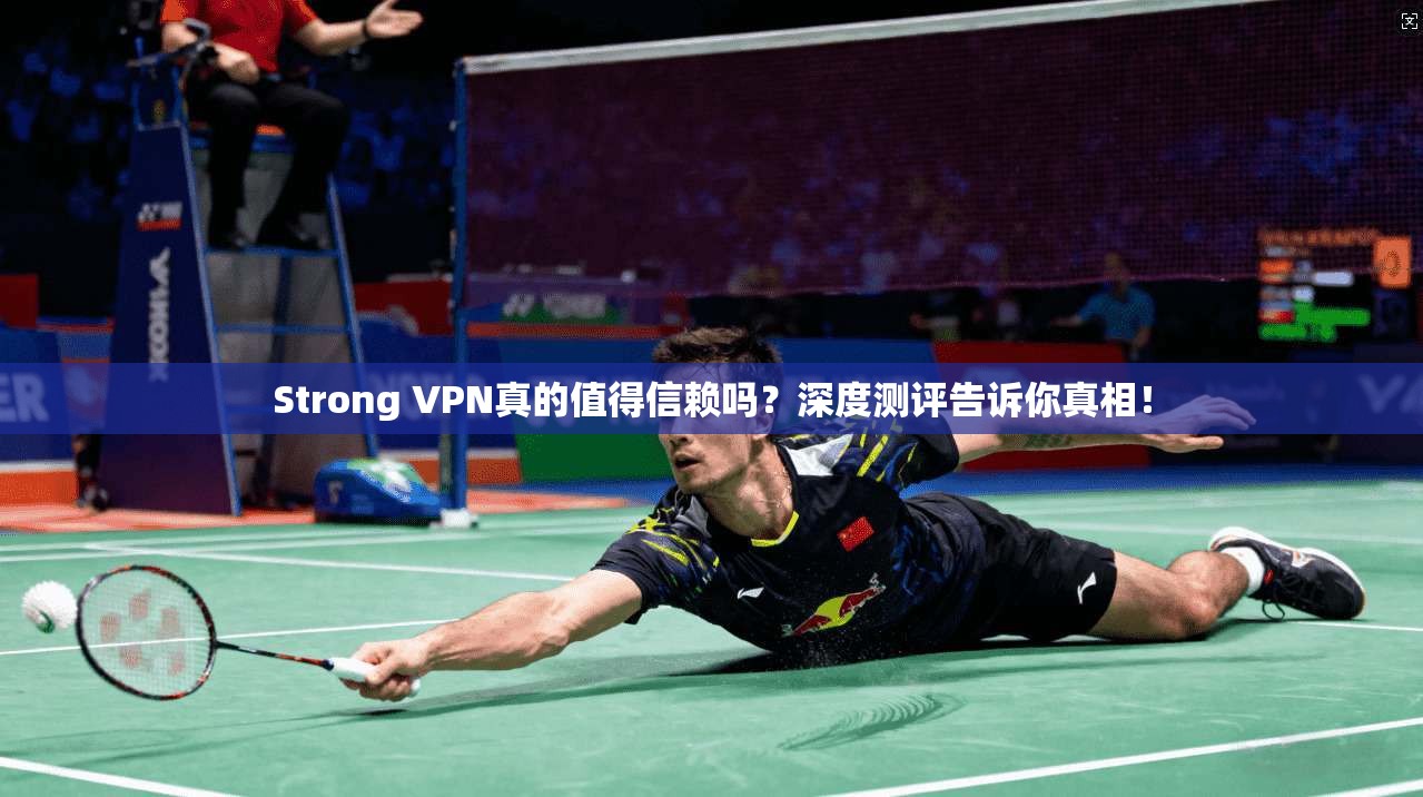 Strong VPN真的值得信赖吗？深度测评告诉你真相！