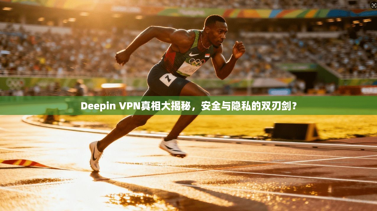 Deepin VPN真相大揭秘，安全与隐私的双刃剑？