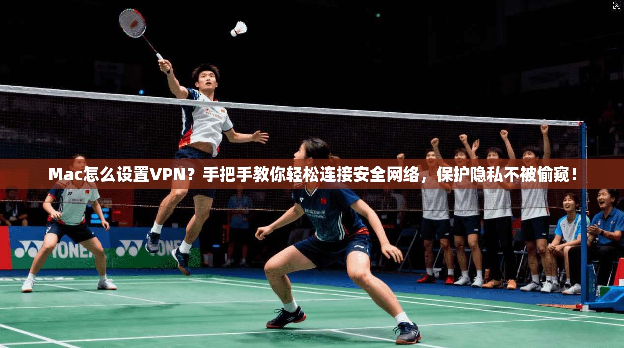 Mac怎么设置VPN？手把手教你轻松连接安全网络，保护隐私不被偷窥！
