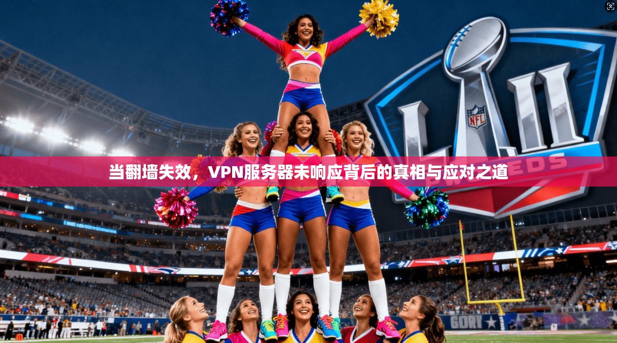当翻墙失效，VPN服务器未响应背后的真相与应对之道