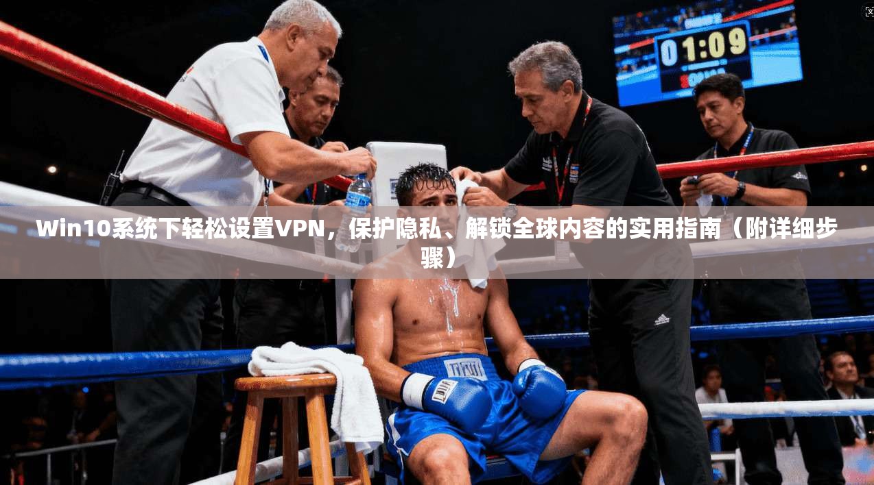 Win10系统下轻松设置VPN，保护隐私、解锁全球内容的实用指南（附详细步骤）
