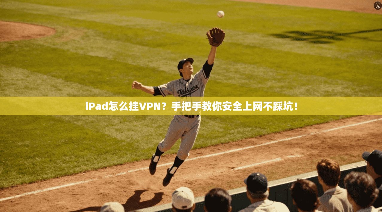 iPad怎么挂VPN？手把手教你安全上网不踩坑！