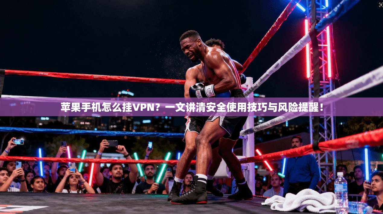 苹果手机怎么挂VPN？一文讲清安全使用技巧与风险提醒！