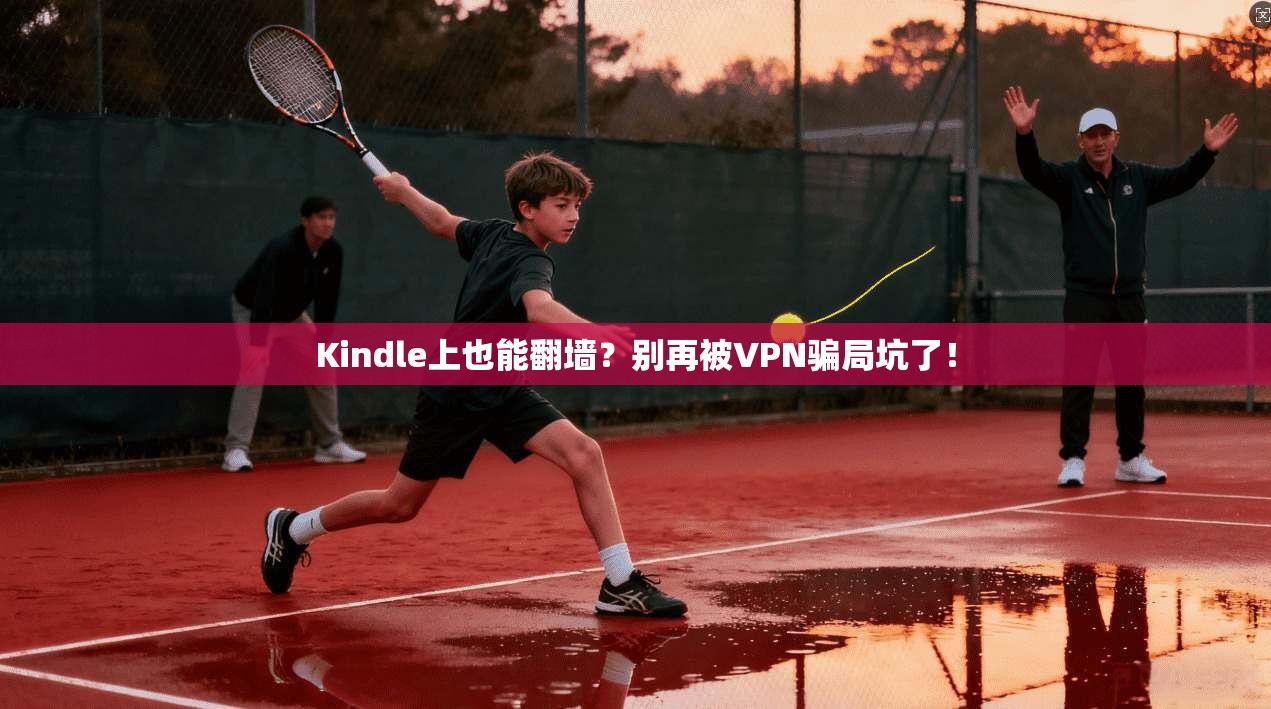 Kindle上也能翻墙？别再被VPN骗局坑了！