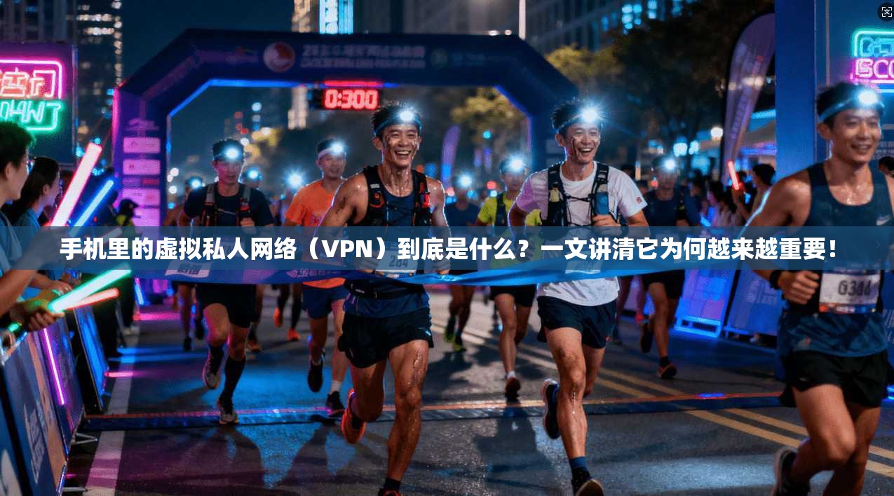 手机里的虚拟私人网络（VPN）到底是什么？一文讲清它为何越来越重要！