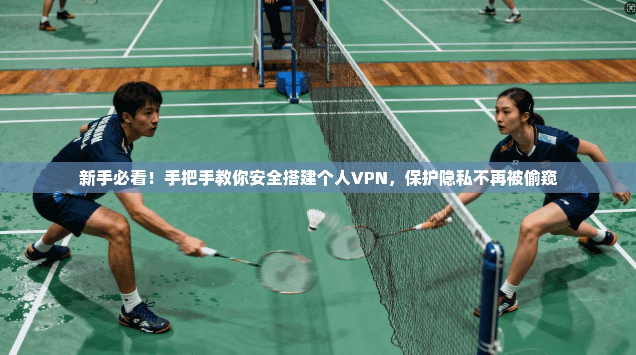 新手必看！手把手教你安全搭建个人VPN，保护隐私不再被偷窥