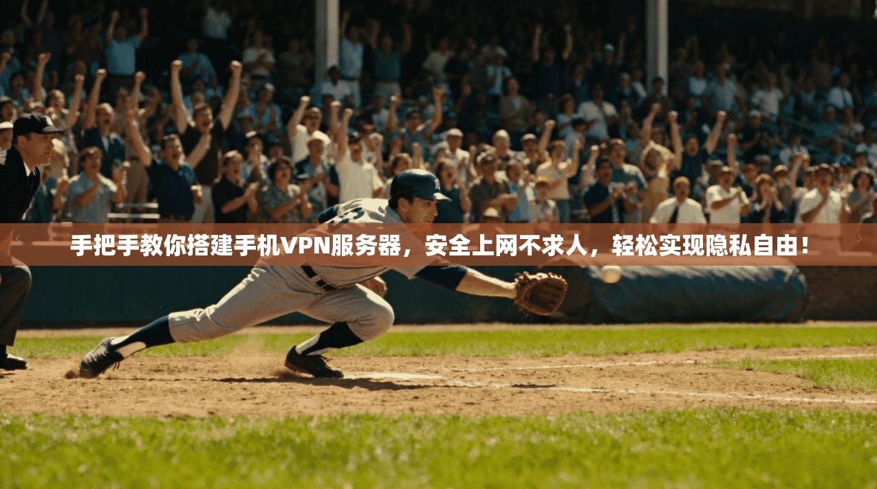 手把手教你搭建手机VPN服务器，安全上网不求人，轻松实现隐私自由！