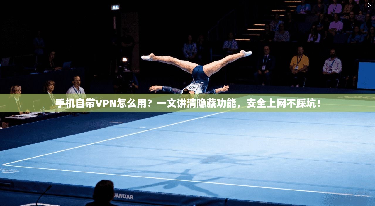 手机自带VPN怎么用？一文讲清隐藏功能，安全上网不踩坑！