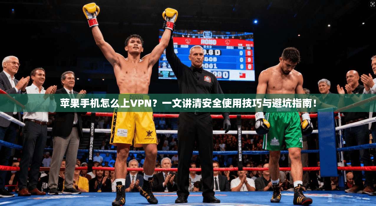 苹果手机怎么上VPN？一文讲清安全使用技巧与避坑指南！
