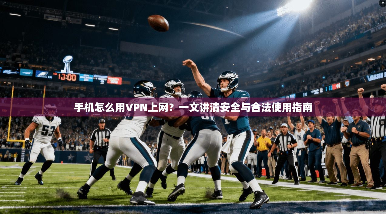 手机怎么用VPN上网？一文讲清安全与合法使用指南
