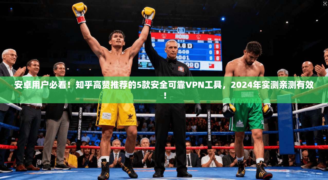 安卓用户必看！知乎高赞推荐的5款安全可靠VPN工具，2024年实测亲测有效！