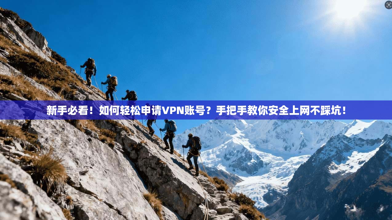 新手必看！如何轻松申请VPN账号？手把手教你安全上网不踩坑！
