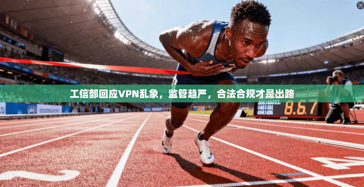 工信部回应VPN乱象，监管趋严，合法合规才是出路