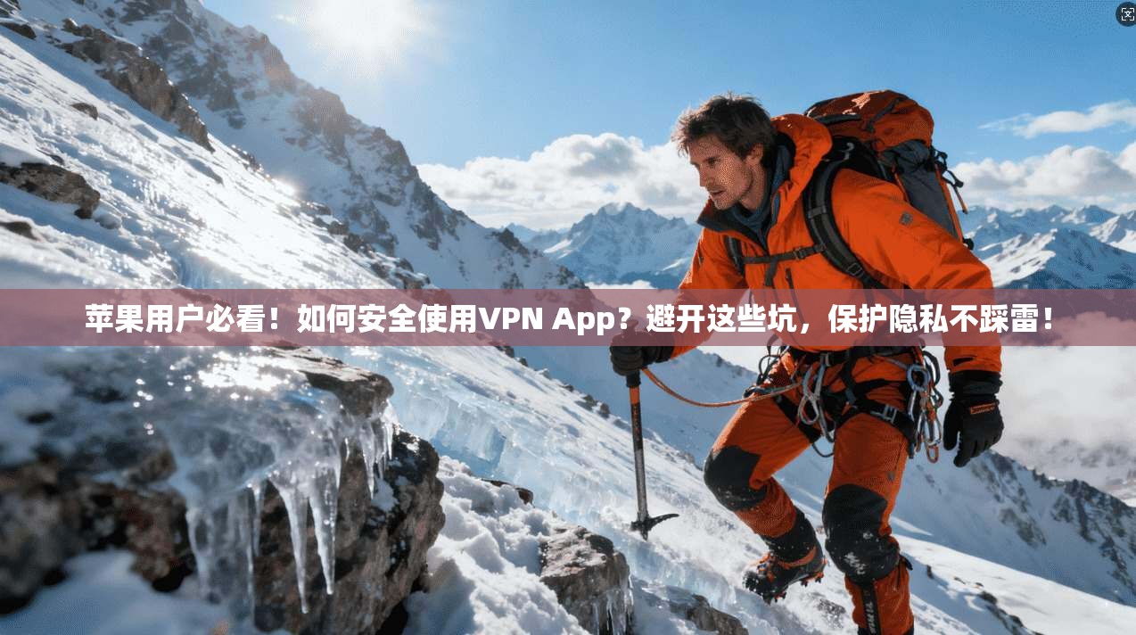 苹果用户必看！如何安全使用VPN App？避开这些坑，保护隐私不踩雷！