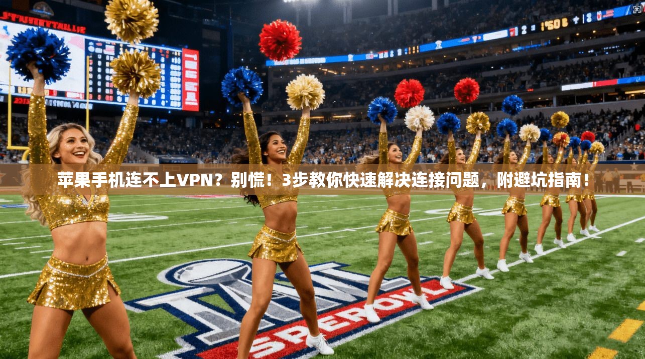 苹果手机连不上VPN？别慌！3步教你快速解决连接问题，附避坑指南！