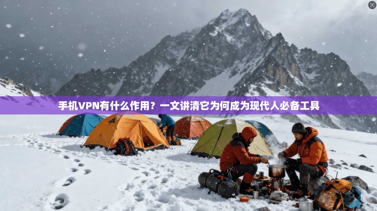 手机VPN有什么作用？一文讲清它为何成为现代人必备工具