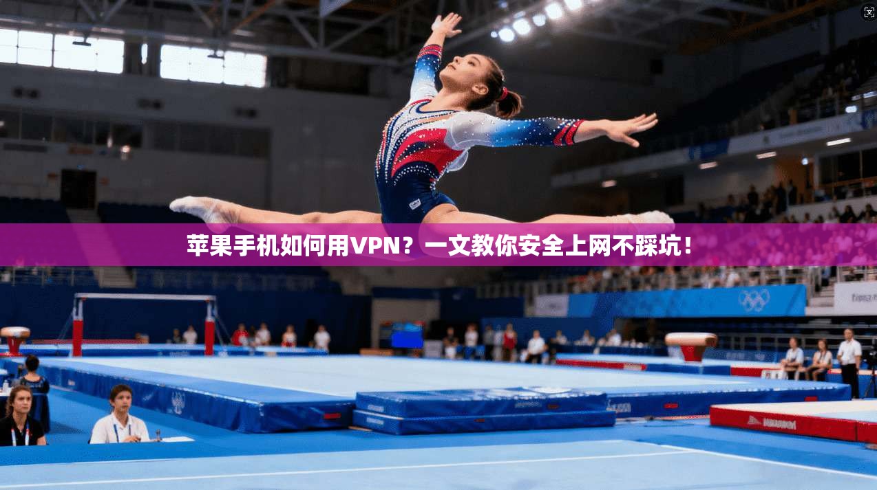 苹果手机如何用VPN？一文教你安全上网不踩坑！