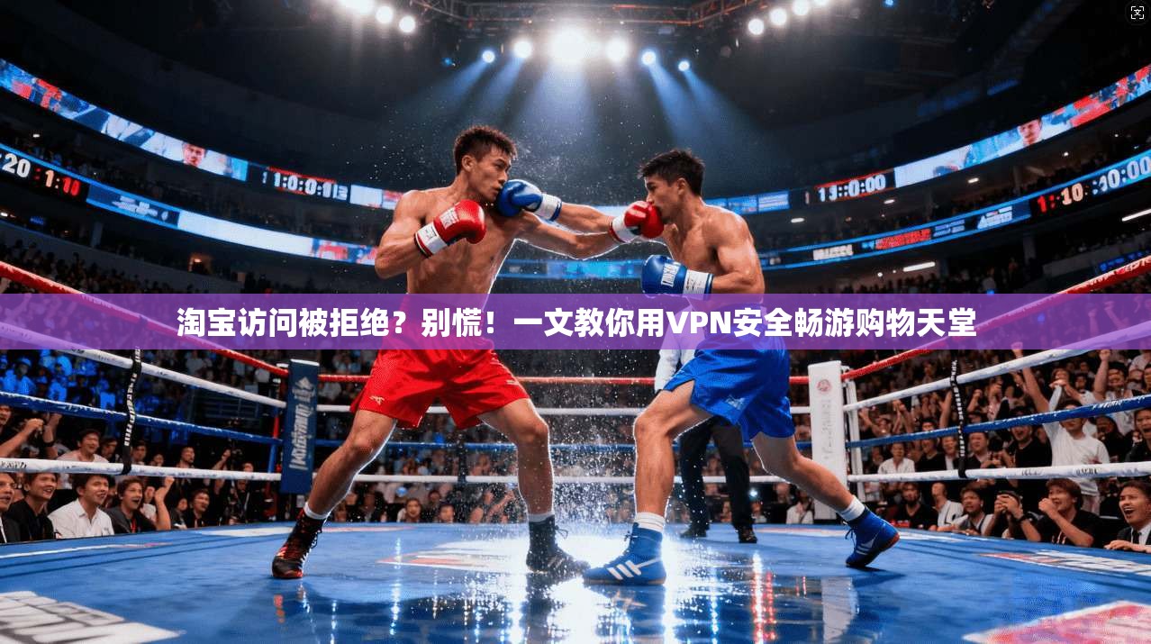 淘宝访问被拒绝？别慌！一文教你用VPN安全畅游购物天堂