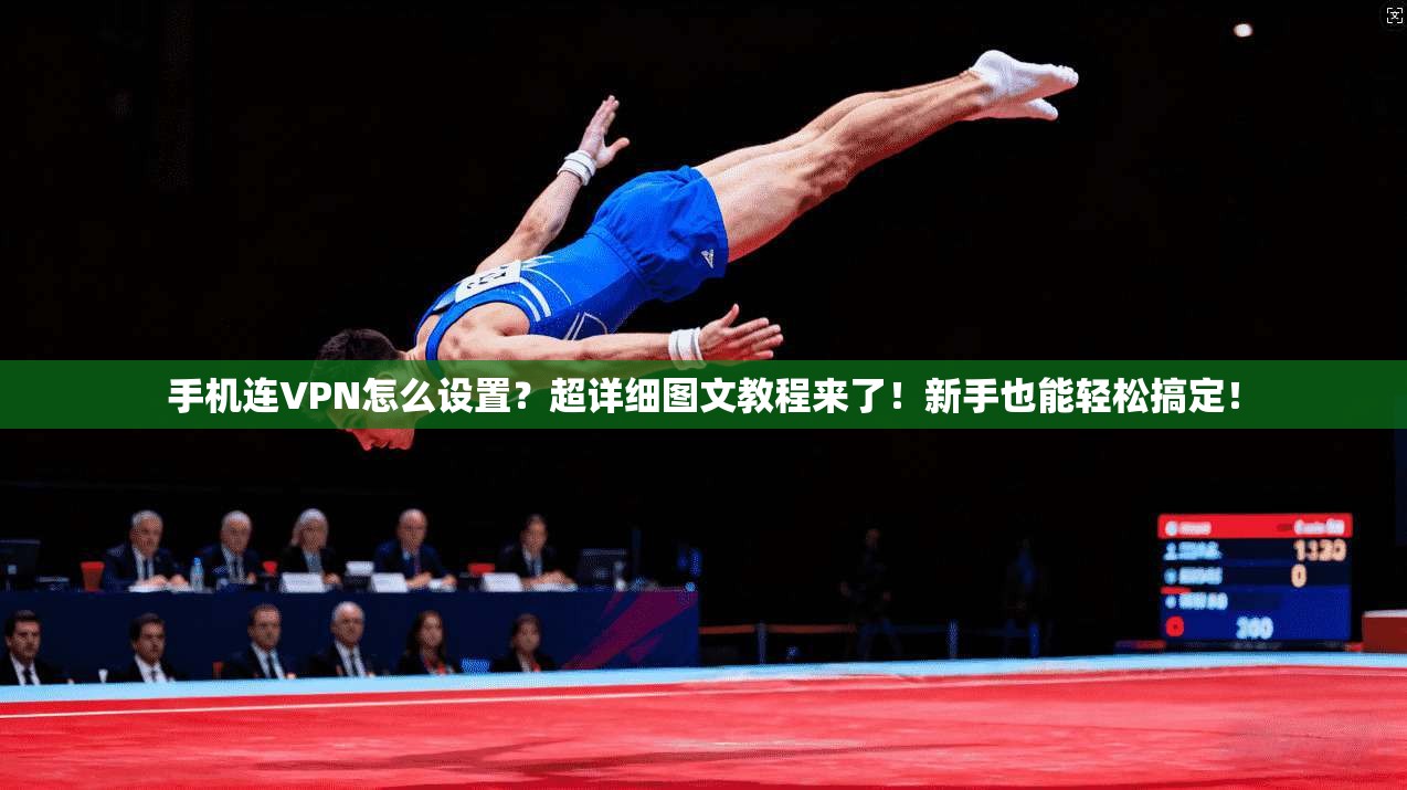 手机连VPN怎么设置？超详细图文教程来了！新手也能轻松搞定！