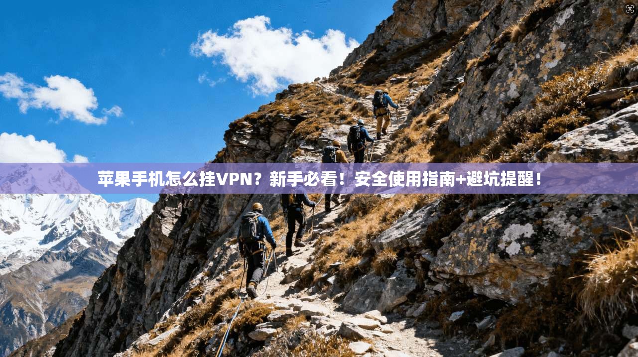 苹果手机怎么挂VPN？新手必看！安全使用指南+避坑提醒！