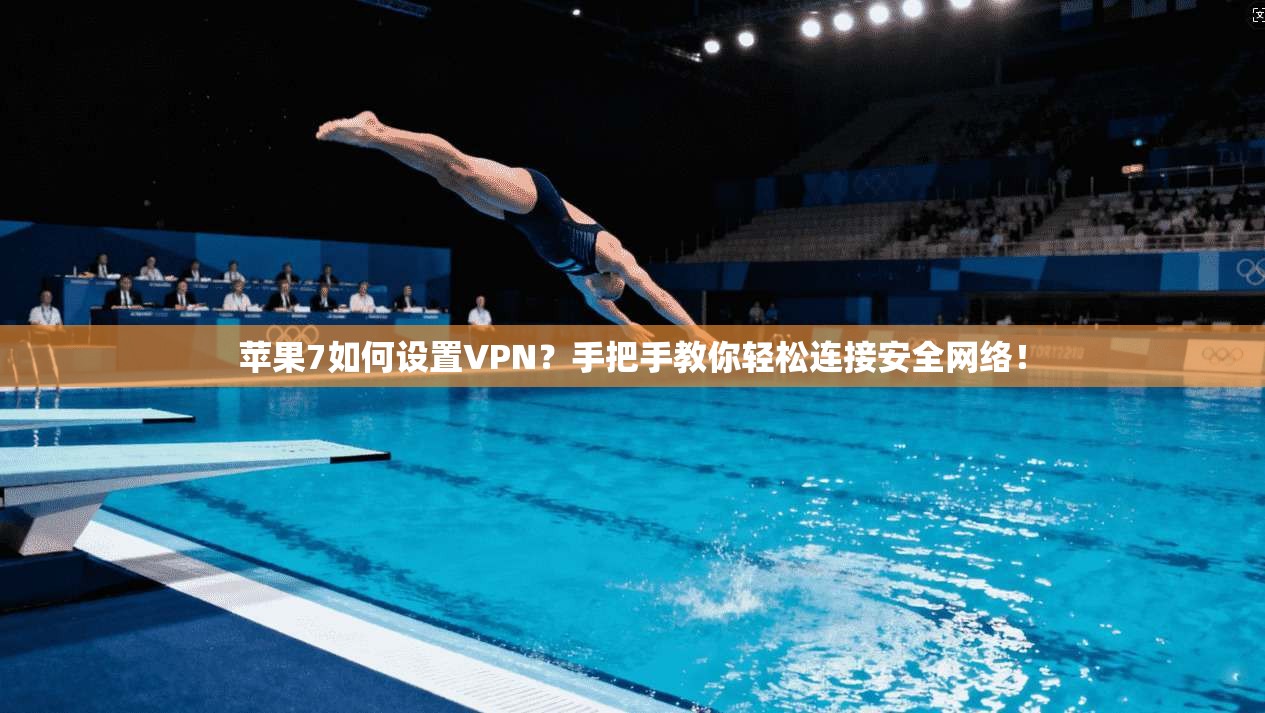 苹果7如何设置VPN？手把手教你轻松连接安全网络！