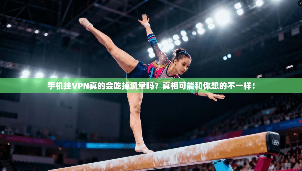 手机挂VPN真的会吃掉流量吗？真相可能和你想的不一样！